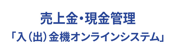 売上金・現金管理「入(出)金機オンラインシステム」