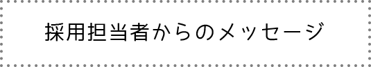 採用担当者からのメッセージ